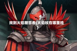 找到火焰鞭笞者(火焰杖在哪里捡)