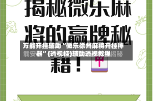 万能开挂辅助“微乐徐州麻将开挂神器”(透视挂)辅助透视教程