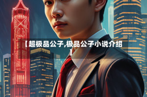 【超极品公子,极品公子小说介绍】
