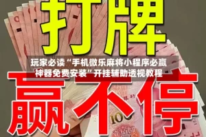 玩家必读“手机微乐麻将小程序必赢神器免费安装”开挂辅助透视教程