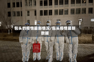 包头的疫情最新情况/包头疫情最新数据