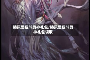 腾讯爱玩斗战神礼包/腾讯爱玩斗战神礼包领取