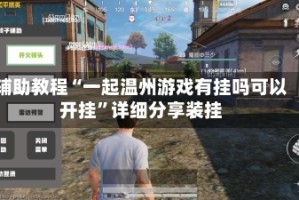 辅助教程“一起温州游戏有挂吗可以开挂”详细分享装挂