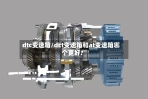 dtc变速箱/dct变速箱和at变速箱哪个更好?
