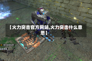 【火力突击官方网站,火力突击什么意思】