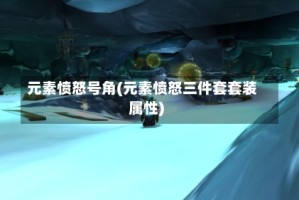 元素愤怒号角(元素愤怒三件套套装属性)