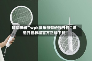 辅助神器“wpk俱乐部有透视开挂”详细开挂教程官方正版下载