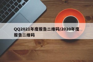 QQ2021年度报告二维码/2020年度报告二维码