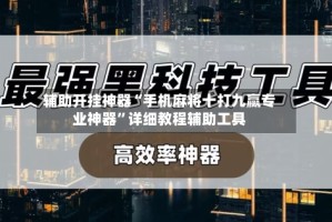 辅助开挂神器“手机麻将十打九赢专业神器”详细教程辅助工具