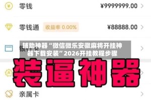 辅助神器“微信微乐安徽麻将开挂神器下载安装”2026开挂教程步骤