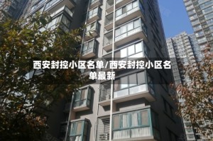 西安封控小区名单/西安封控小区名单最新