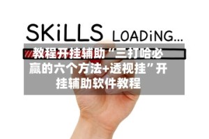 教程开挂辅助“三打哈必赢的六个方法+透视挂”开挂辅助软件教程