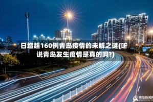 日增超160例青岛疫情的未解之谜(听说青岛发生疫情是真的吗?)