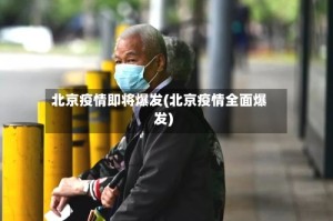 北京疫情即将爆发(北京疫情全面爆发)