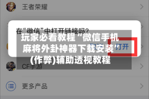 玩家必看教程“微信手机麻将外卦神器下载安装”(作弊)辅助透视教程