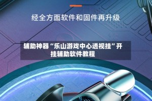 辅助神器“乐山游戏中心透视挂”开挂辅助软件教程