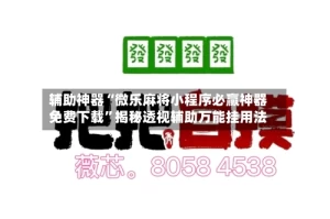 辅助神器“微乐麻将小程序必赢神器免费下载”揭秘透视辅助万能挂用法