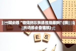 一键必胜“微信拼三张透视挂最新”(曝光透视必备猫腻)