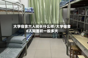 大学宿舍六人间长什么样/大学宿舍6人间面积一般多大