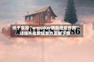 终于发现“wepoker辅助透视作弊”详细开挂教程官方正版下载