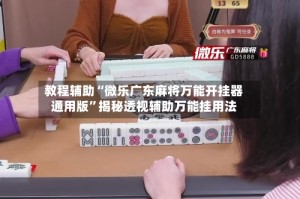 教程辅助“微乐广东麻将万能开挂器通用版”揭秘透视辅助万能挂用法