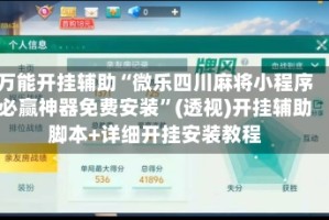 万能开挂辅助“微乐四川麻将小程序必赢神器免费安装”(透视)开挂辅助脚本+详细开挂安装教程