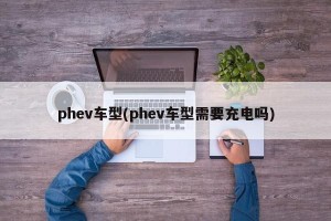 phev车型(phev车型需要充电吗)