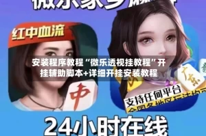 安装程序教程“微乐透视挂教程”开挂辅助脚本+详细开挂安装教程