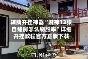 辅助开挂神器“财神13张自建房怎么刷胜率”详细开挂教程官方正版下载