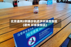 北京通州2例确诊轨迹涉环球度假区(通州 环球度假区)