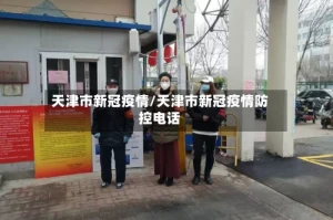 天津市新冠疫情/天津市新冠疫情防控电话