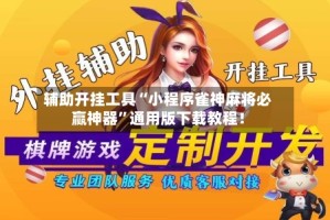 辅助开挂工具“小程序雀神麻将必赢神器”通用版下载教程！