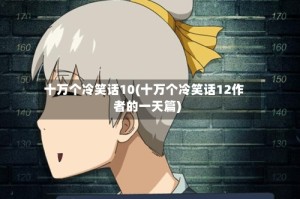 十万个冷笑话10(十万个冷笑话12作者的一天篇)