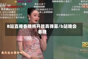 B站直播春晚将开放真弹幕/b站晚会 春晚