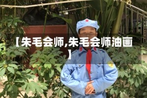 【朱毛会师,朱毛会师油画】