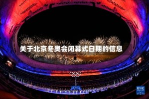 关于北京冬奥会闭幕式日期的信息