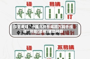 指定教程“小程序微乐麻将万能开挂器”开挂(透视)辅助神器