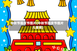 中秋节国庆节图片(中秋节国庆节图片儿童画)