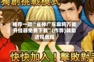 推荐一款“雀神广东麻将万能开挂器免费下载”(作弊)辅助透视教程