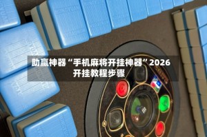 助赢神器“手机麻将开挂神器”2026开挂教程步骤