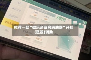 推荐一款“微乐亲友房辅助器”开挂(透视)辅助