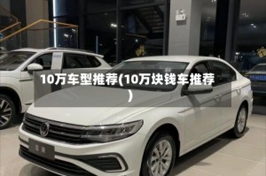 10万车型推荐(10万块钱车推荐)