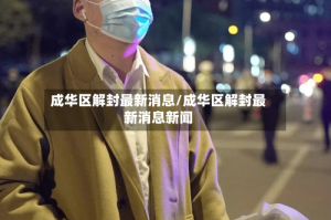 成华区解封最新消息/成华区解封最新消息新闻