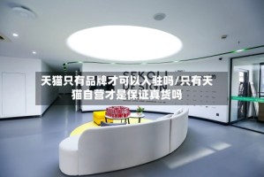 天猫只有品牌才可以入驻吗/只有天猫自营才是保证真货吗