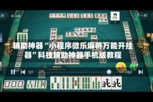 辅助神器“小程序微乐麻将万能开挂器”科技辅助神器手机版教程