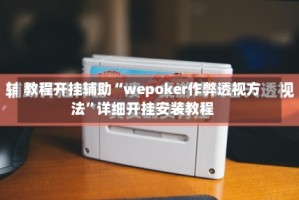 教程开挂辅助“wepoker作弊透视方法”详细开挂安装教程