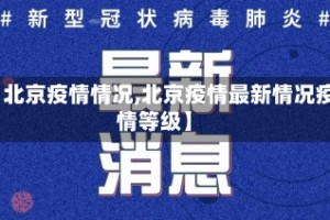 【北京疫情情况,北京疫情最新情况疫情等级】