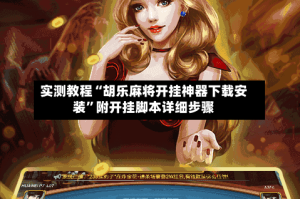 实测教程“胡乐麻将开挂神器下载安装”附开挂脚本详细步骤