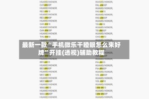 最新一款“手机微乐干瞪眼怎么来好牌”开挂(透视)辅助教程