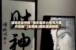 辅助开挂神器“微乐麻将小程序万能开挂器”(透视挂)辅助透视教程